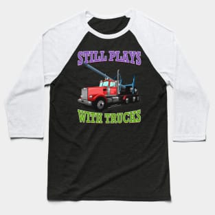 Still Plays With Trucks Logging Truck Logger Novelty Gift Baseball T-Shirt